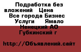 Подработка без вложений › Цена ­ 1 000 - Все города Бизнес » Услуги   . Ямало-Ненецкий АО,Губкинский г.